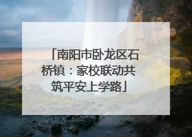 南阳市卧龙区石桥镇：家校联动共筑平安上学路